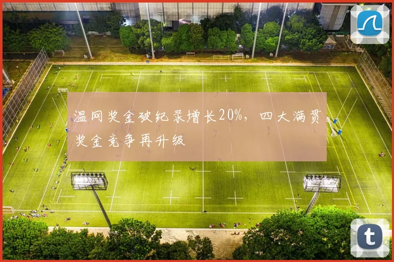 温网奖金破纪录增长20%,四大满贯奖金竞争再升级