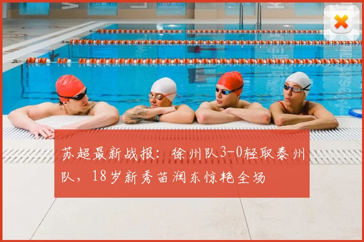 苏超最新战报：徐州队3-0轻取泰州队，18岁新秀苗润东惊艳全场