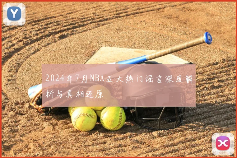 2024年7月NBA五大热门谣言深度解析与真相还原