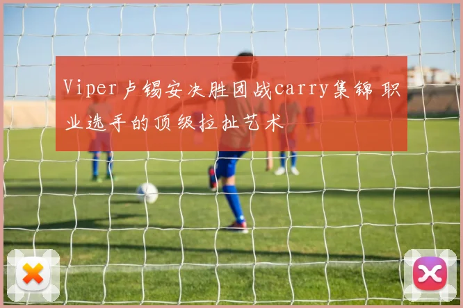 Viper卢锡安决胜团战carry集锦 职业选手的顶级拉扯艺术