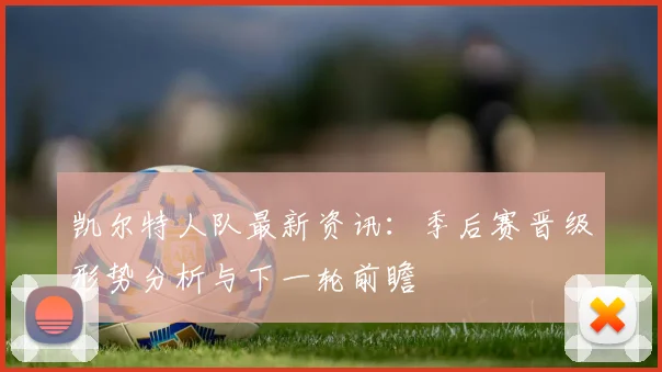 凯尔特人队最新资讯：季后赛晋级形势分析与下一轮前瞻