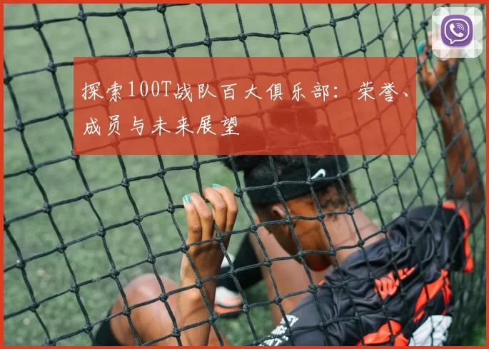 探索100T战队百大俱乐部：荣誉、成员与未来展望