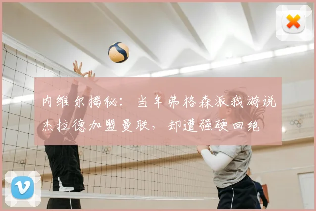 内维尔揭秘：当年弗格森派我游说杰拉德加盟曼联，却遭强硬回绝