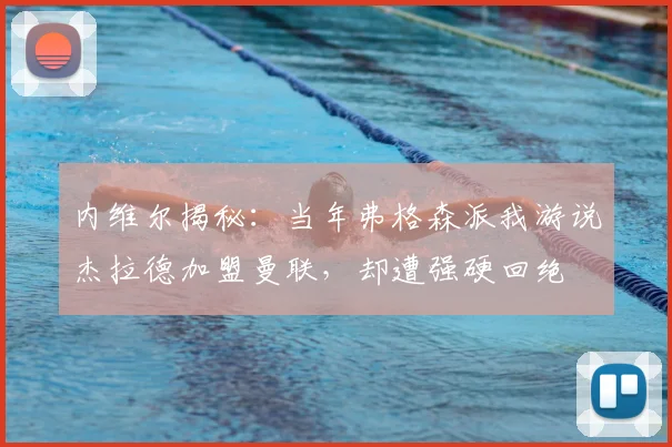 内维尔揭秘：当年弗格森派我游说杰拉德加盟曼联，却遭强硬回绝