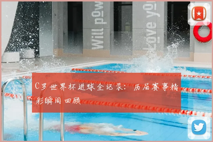 C罗世界杯进球全记录：历届赛事精彩瞬间回顾