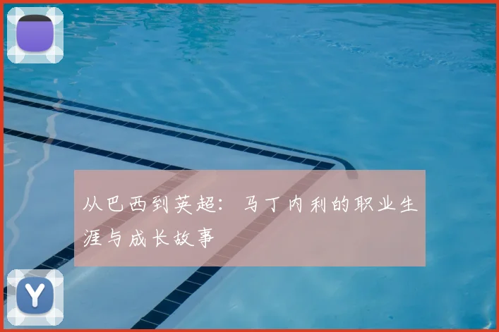从巴西到英超：马丁内利的职业生涯与成长故事