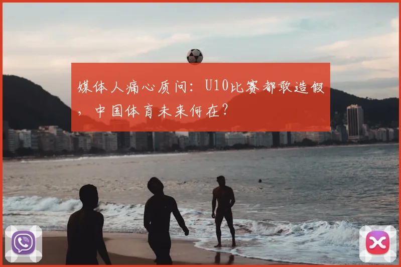 媒体人痛心质问：U10比赛都敢造假，中国体育未来何在？