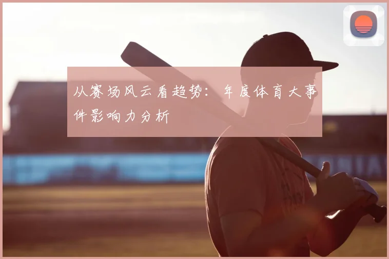 从赛场风云看趋势：年度体育大事件影响力分析
