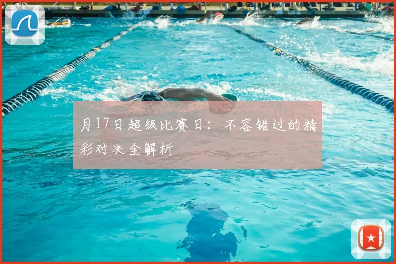 月17日超级比赛日：不容错过的精彩对决全解析