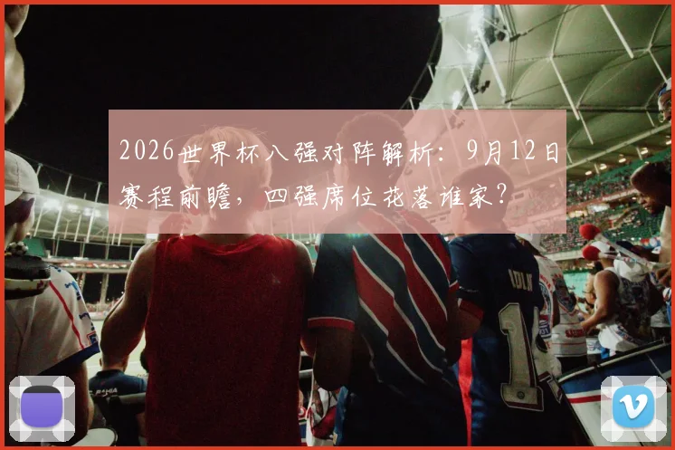 2026世界杯八强对阵解析：9月12日赛程前瞻，四强席位花落谁家？